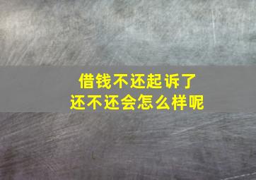 借钱不还起诉了还不还会怎么样呢