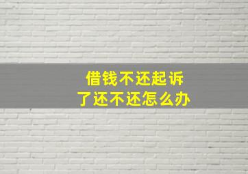 借钱不还起诉了还不还怎么办