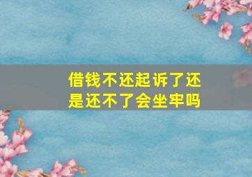 借钱不还起诉了还是还不了会坐牢吗