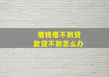 借钱借不到贷款贷不到怎么办