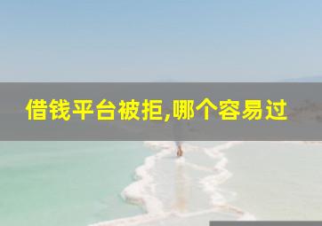 借钱平台被拒,哪个容易过