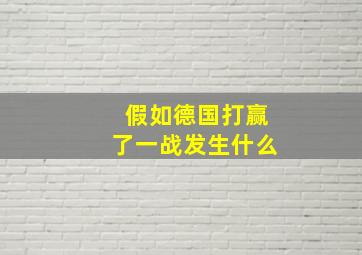 假如德国打赢了一战发生什么