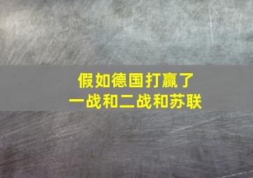 假如德国打赢了一战和二战和苏联