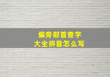 偏旁部首查字大全拼音怎么写