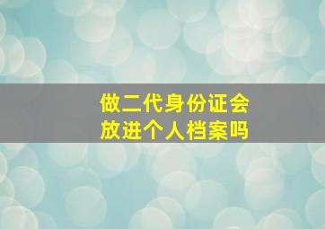 做二代身份证会放进个人档案吗