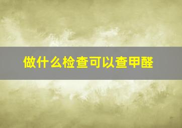 做什么检查可以查甲醛