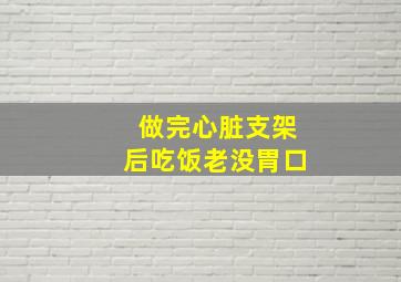 做完心脏支架后吃饭老没胃口