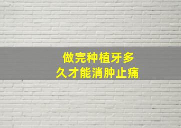 做完种植牙多久才能消肿止痛