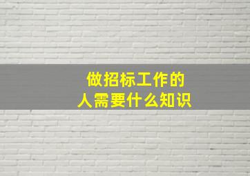 做招标工作的人需要什么知识