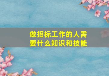 做招标工作的人需要什么知识和技能