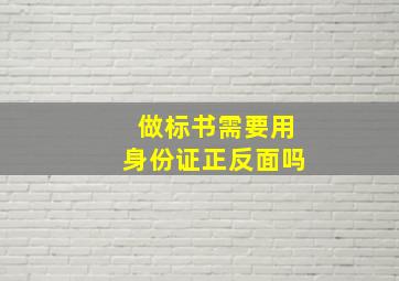 做标书需要用身份证正反面吗