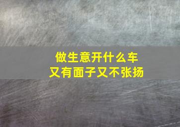 做生意开什么车又有面子又不张扬