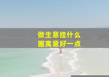 做生意挂什么画寓意好一点