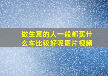 做生意的人一般都买什么车比较好呢图片视频