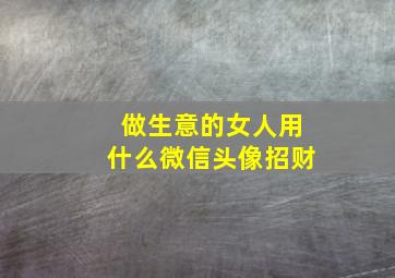 做生意的女人用什么微信头像招财