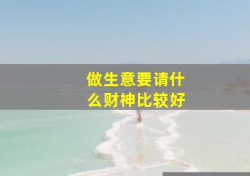 做生意要请什么财神比较好