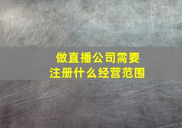 做直播公司需要注册什么经营范围