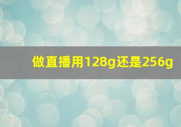 做直播用128g还是256g