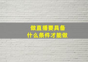 做直播要具备什么条件才能做