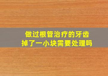 做过根管治疗的牙齿掉了一小块需要处理吗