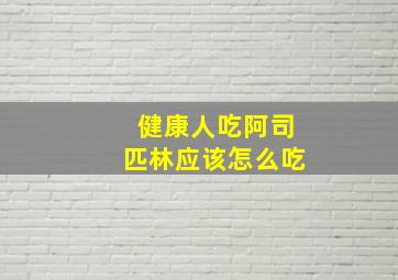 健康人吃阿司匹林应该怎么吃