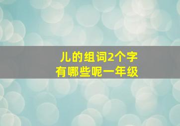 儿的组词2个字有哪些呢一年级