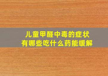 儿童甲醛中毒的症状有哪些吃什么药能缓解