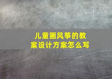 儿童画风筝的教案设计方案怎么写