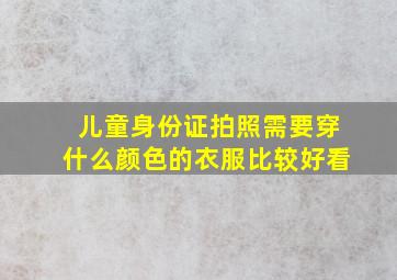 儿童身份证拍照需要穿什么颜色的衣服比较好看