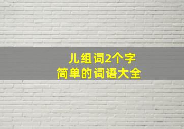 儿组词2个字简单的词语大全