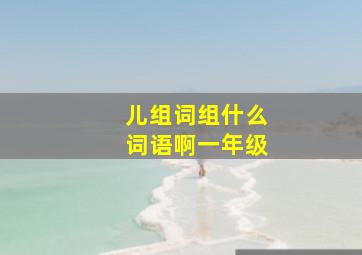 儿组词组什么词语啊一年级