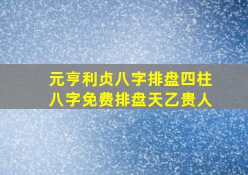 元亨利贞八字排盘四柱八字免费排盘天乙贵人