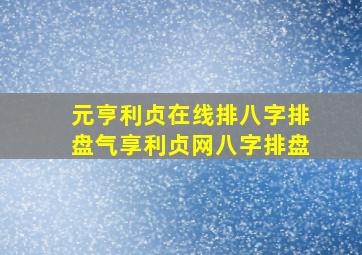 元亨利贞在线排八字排盘气享利贞网八字排盘