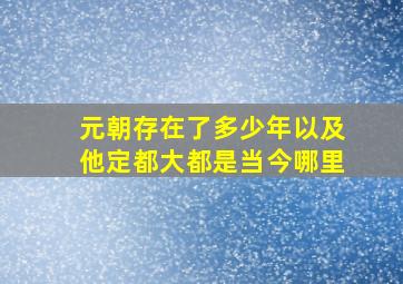 元朝存在了多少年以及他定都大都是当今哪里