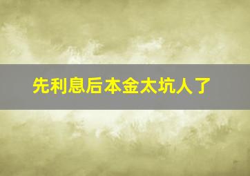 先利息后本金太坑人了