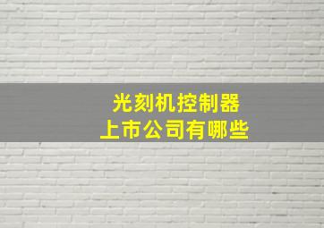 光刻机控制器上市公司有哪些