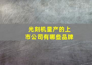 光刻机量产的上市公司有哪些品牌