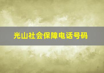 光山社会保障电话号码