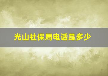 光山社保局电话是多少