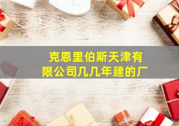 克恩里伯斯天津有限公司几几年建的厂