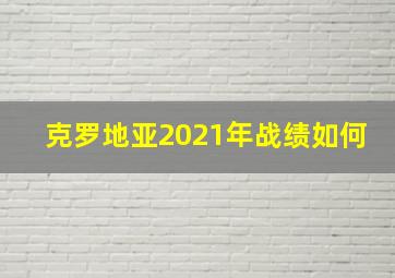 克罗地亚2021年战绩如何