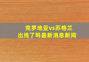 克罗地亚vs苏格兰出线了吗最新消息新闻