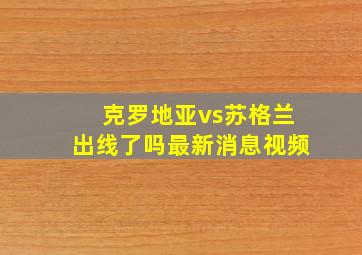 克罗地亚vs苏格兰出线了吗最新消息视频