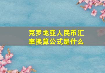 克罗地亚人民币汇率换算公式是什么