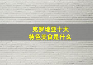 克罗地亚十大特色美食是什么