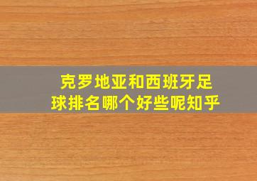 克罗地亚和西班牙足球排名哪个好些呢知乎