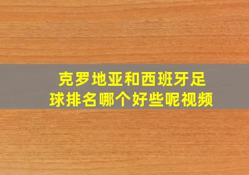 克罗地亚和西班牙足球排名哪个好些呢视频