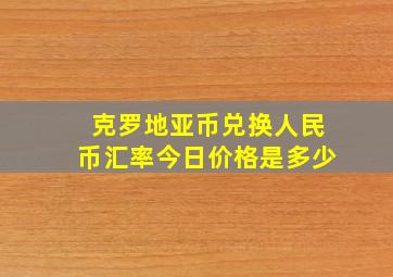 克罗地亚币兑换人民币汇率今日价格是多少