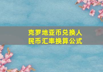 克罗地亚币兑换人民币汇率换算公式