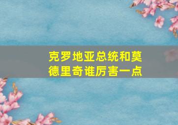 克罗地亚总统和莫德里奇谁厉害一点